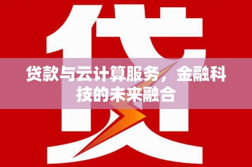 盐湖贷款与云计算服务，金融科技的未来融合