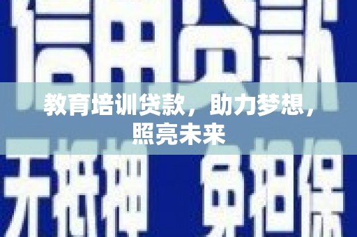 盐湖教育培训贷款，助力梦想，照亮未来