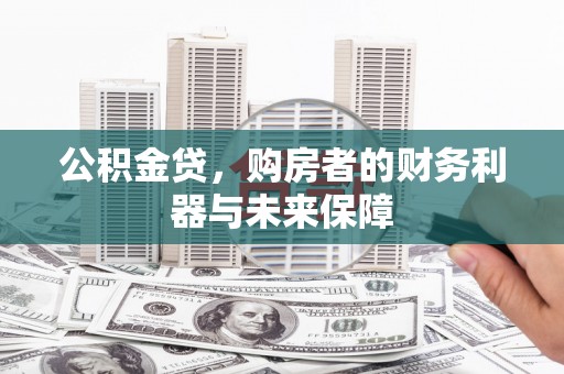 盐湖公积金贷，购房者的财务利器与未来保障