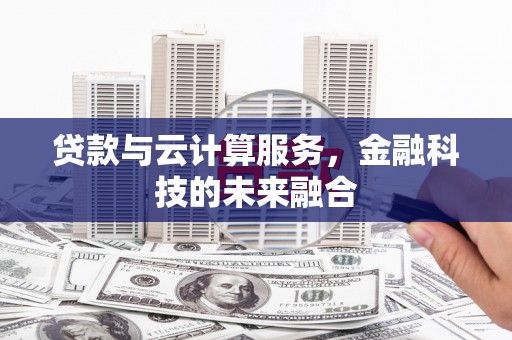 盐湖贷款与云计算服务，金融科技的未来融合