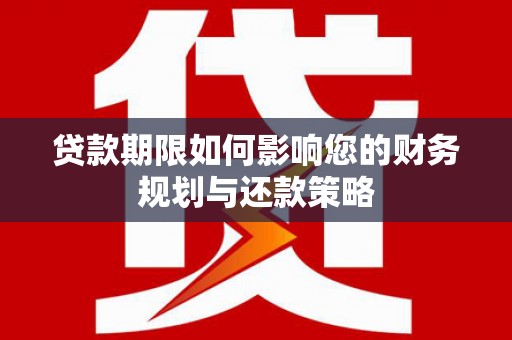 盐湖贷款期限如何影响您的财务规划与还款策略