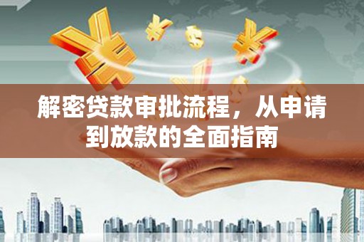 盐湖解密贷款审批流程，从申请到放款的全面指南
