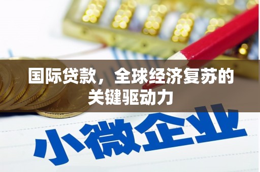 盐湖国际贷款，全球经济复苏的关键驱动力