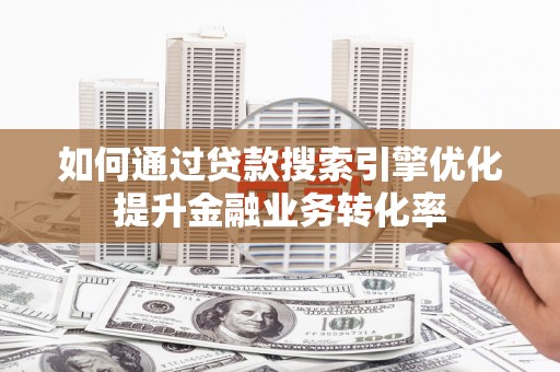 盐湖如何通过贷款搜索引擎优化提升金融业务转化率