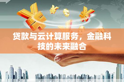 盐湖贷款与云计算服务，金融科技的未来融合