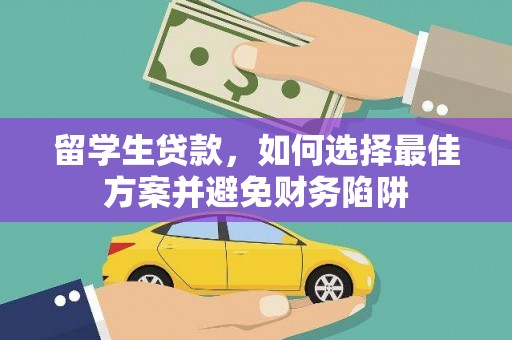 盐湖留学生贷款，如何选择最佳方案并避免财务陷阱
