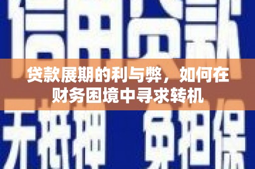 盐湖贷款展期的利与弊，如何在财务困境中寻求转机