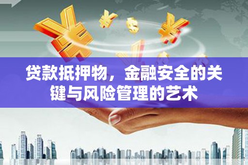 盐湖贷款抵押物，金融安全的关键与风险管理的艺术