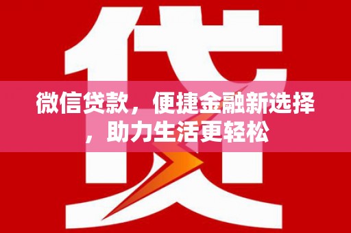 盐湖微信贷款，便捷金融新选择，助力生活更轻松