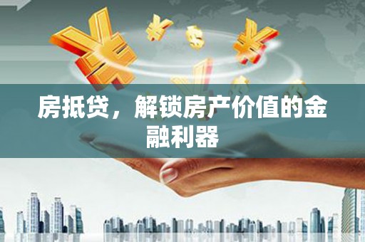 盐湖房抵贷，解锁房产价值的金融利器