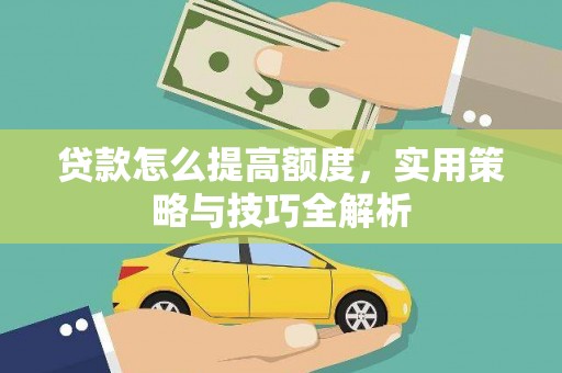 盐湖贷款怎么提高额度，实用策略与技巧全解析