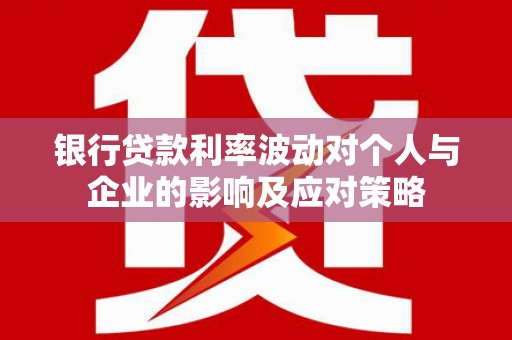 盐湖银行贷款利率波动对个人与企业的影响及应对策略