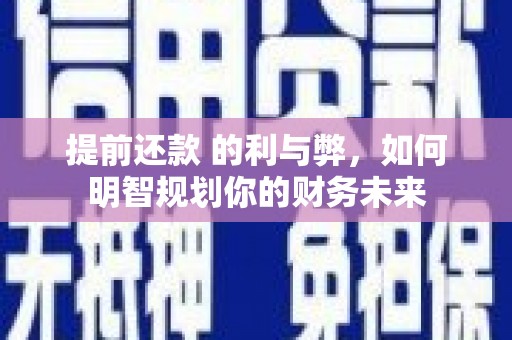 盐湖提前还款 的利与弊，如何明智规划你的财务未来