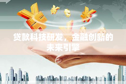 盐湖贷款科技研发，金融创新的未来引擎