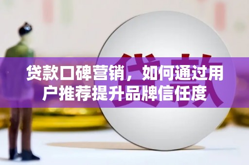 盐湖贷款口碑营销，如何通过用户推荐提升品牌信任度
