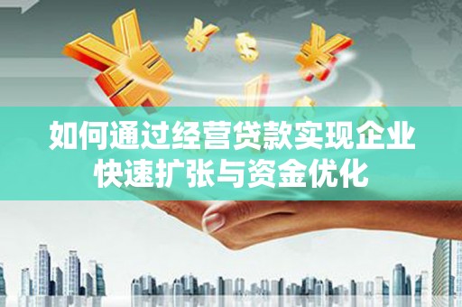 盐湖如何通过经营贷款实现企业快速扩张与资金优化