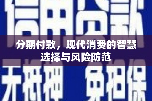 盐湖分期付款，现代消费的智慧选择与风险防范
