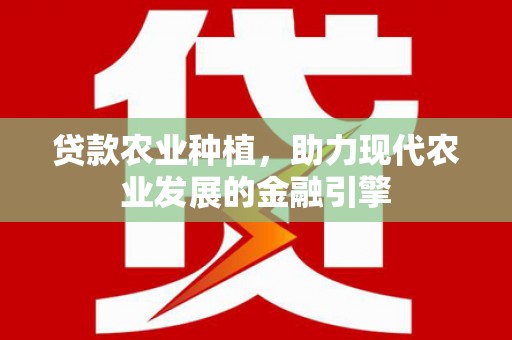 盐湖贷款农业种植，助力现代农业发展的金融引擎