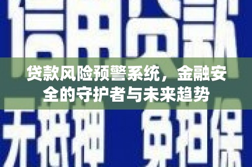 盐湖贷款风险预警系统，金融安全的守护者与未来趋势