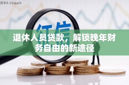 盐湖退休人员贷款，解锁晚年财务自由的新途径