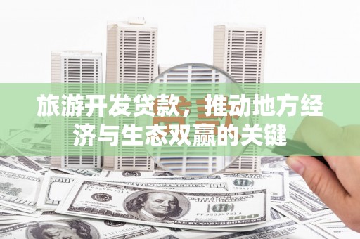 盐湖旅游开发贷款，推动地方经济与生态双赢的关键