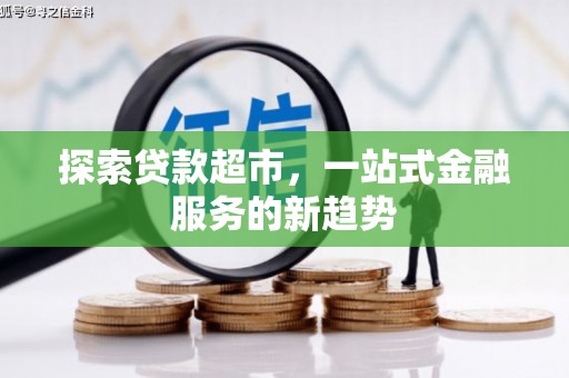 盐湖探索贷款超市，一站式金融服务的新趋势