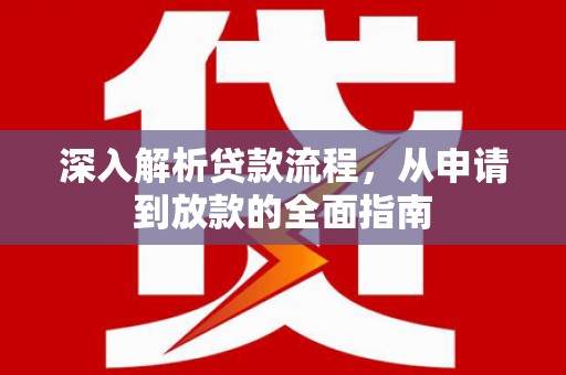 盐湖深入解析贷款流程，从申请到放款的全面指南