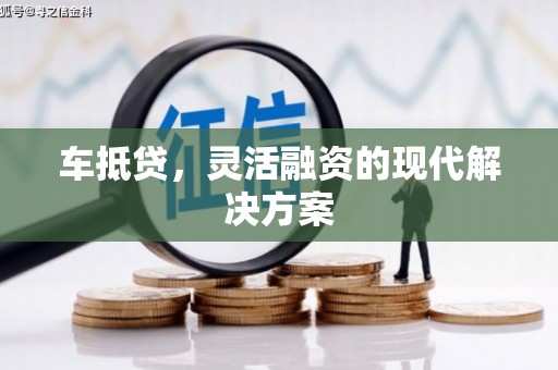 盐湖车抵贷，灵活融资的现代解决方案