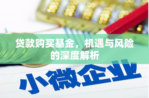 盐湖贷款购买基金，机遇与风险的深度解析