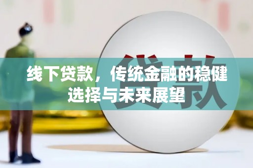 盐湖线下贷款，传统金融的稳健选择与未来展望