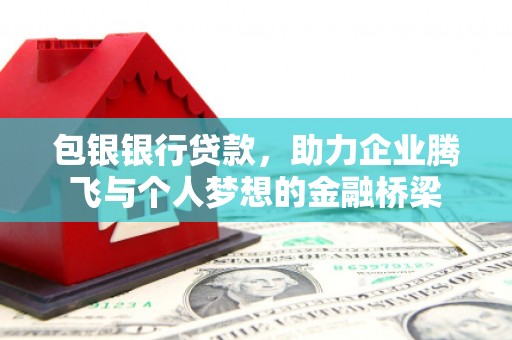 盐湖包银银行贷款，助力企业腾飞与个人梦想的金融桥梁