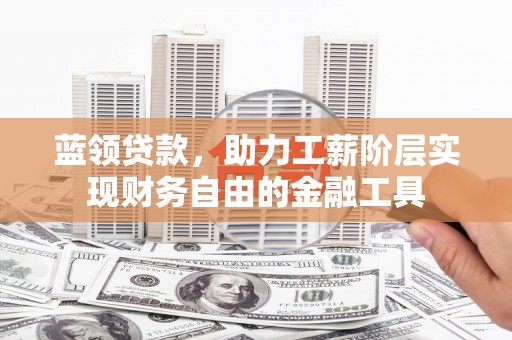 盐湖蓝领贷款，助力工薪阶层实现财务自由的金融工具