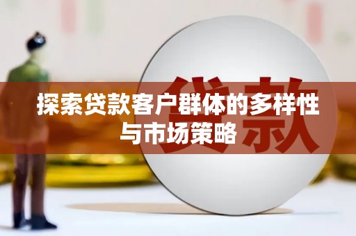 盐湖探索贷款客户群体的多样性与市场策略