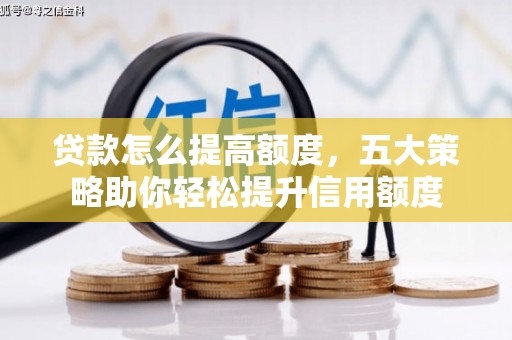 盐湖贷款怎么提高额度，五大策略助你轻松提升信用额度
