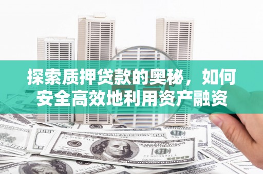 盐湖探索质押贷款的奥秘，如何安全高效地利用资产融资