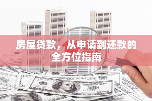 盐湖房屋贷款，从申请到还款的全方位指南