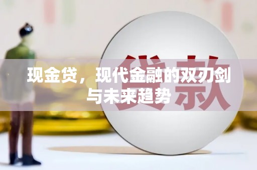 盐湖现金贷，现代金融的双刃剑与未来趋势