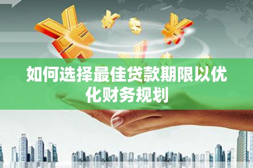 盐湖如何选择最佳贷款期限以优化财务规划