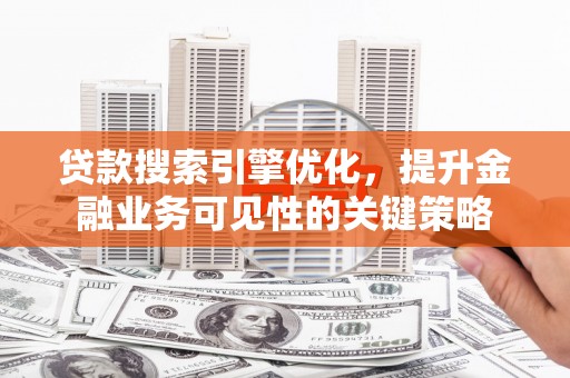 盐湖贷款搜索引擎优化，提升金融业务可见性的关键策略