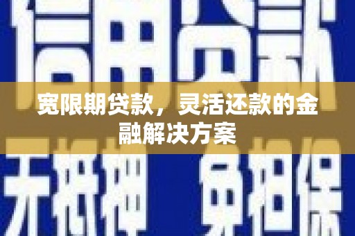 盐湖宽限期贷款，灵活还款的金融解决方案