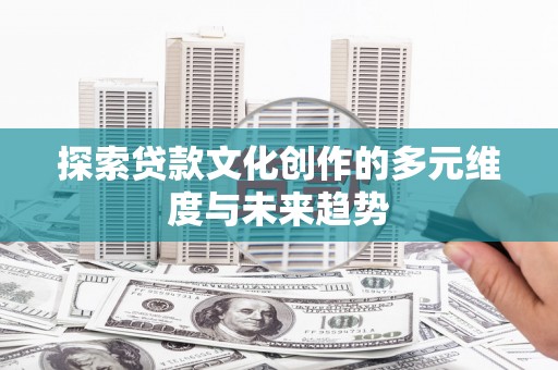 盐湖探索贷款文化创作的多元维度与未来趋势