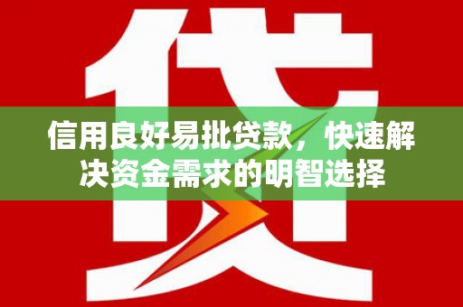 盐湖信用良好易批贷款，快速解决资金需求的明智选择