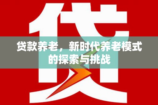 盐湖贷款养老，新时代养老模式的探索与挑战