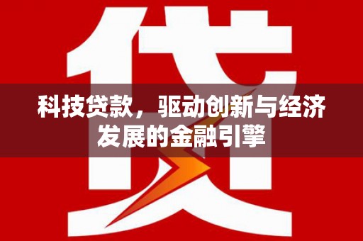 盐湖科技贷款，驱动创新与经济发展的金融引擎