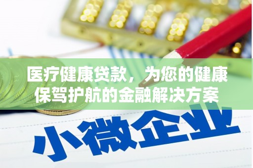 盐湖医疗健康贷款，为您的健康保驾护航的金融解决方案
