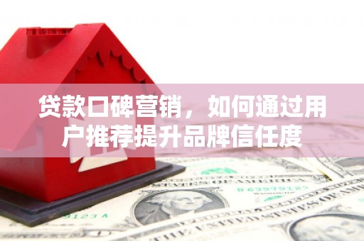盐湖贷款口碑营销，如何通过用户推荐提升品牌信任度