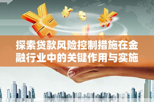 盐湖探索贷款风险控制措施在金融行业中的关键作用与实施策略