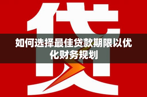 盐湖如何选择最佳贷款期限以优化财务规划
