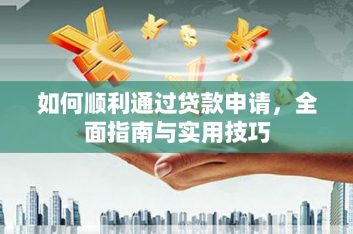 盐湖如何顺利通过贷款申请，全面指南与实用技巧