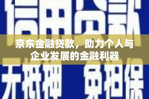 盐湖京东金融贷款，助力个人与企业发展的金融利器
